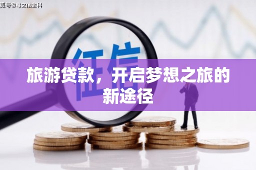 孝昌旅游贷款，开启梦想之旅的新途径