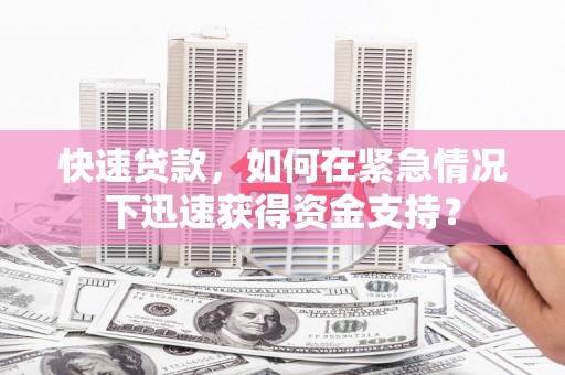 孝昌快速贷款，如何在紧急情况下迅速获得资金支持？