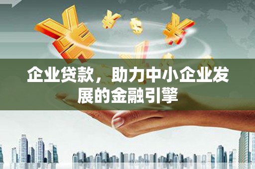 孝昌企业贷款，助力中小企业发展的金融引擎
