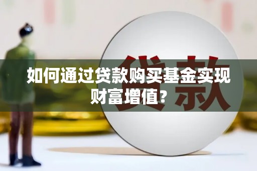 孝昌如何通过贷款购买基金实现财富增值？