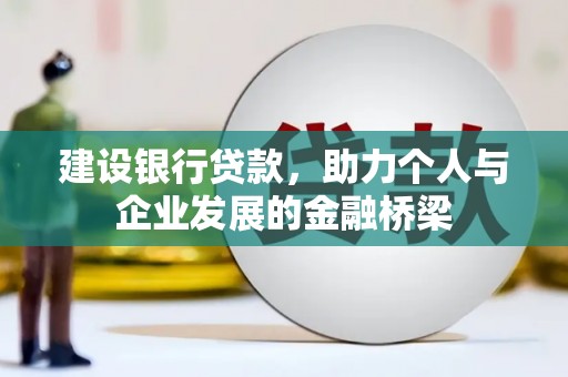 孝昌建设银行贷款，助力个人与企业发展的金融桥梁