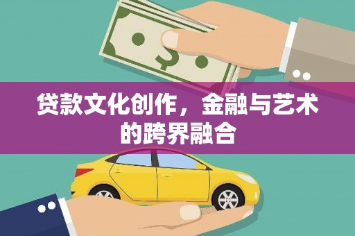 孝昌贷款文化创作，金融与艺术的跨界融合