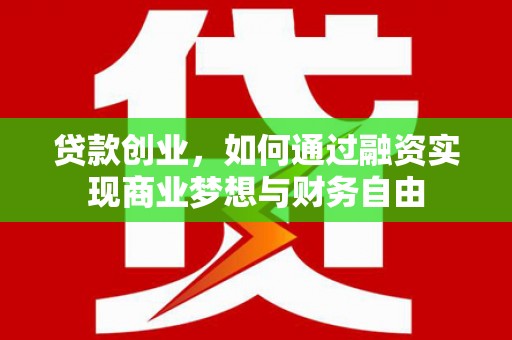 孝昌贷款创业，如何通过融资实现商业梦想与财务自由