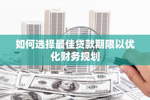 孝昌如何选择最佳贷款期限以优化财务规划