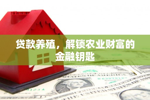 孝昌贷款养殖，解锁农业财富的金融钥匙