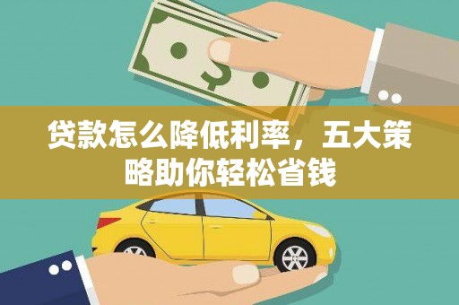 孝昌贷款怎么降低利率，五大策略助你轻松省钱