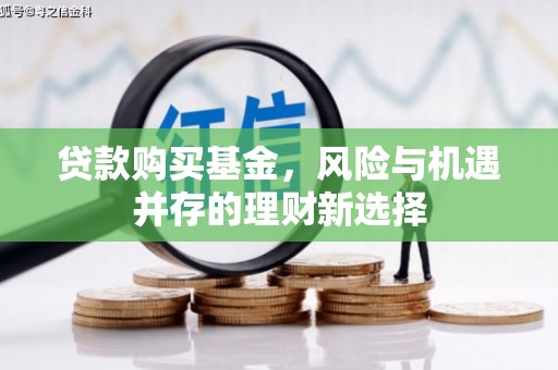 孝昌贷款购买基金，风险与机遇并存的理财新选择