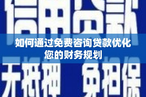孝昌如何通过免费咨询贷款优化您的财务规划
