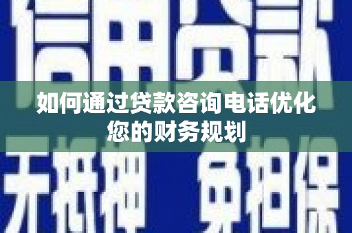 孝昌如何通过贷款咨询电话优化您的财务规划