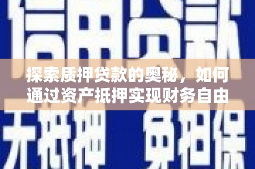 孝昌探索质押贷款的奥秘，如何通过资产抵押实现财务自由