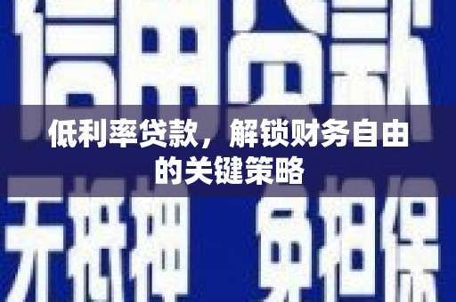 孝昌低利率贷款，解锁财务自由的关键策略