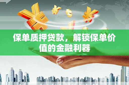 孝昌保单质押贷款，解锁保单价值的金融利器