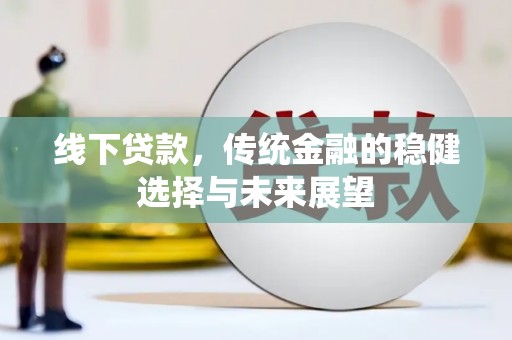 孝昌线下贷款，传统金融的稳健选择与未来展望