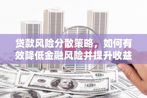 孝昌贷款风险分散策略，如何有效降低金融风险并提升收益