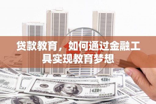 孝昌贷款教育，如何通过金融工具实现教育梦想