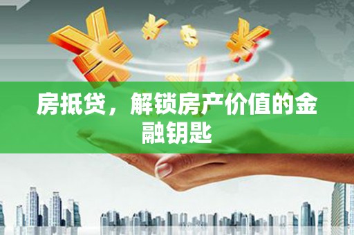 孝昌房抵贷，解锁房产价值的金融钥匙