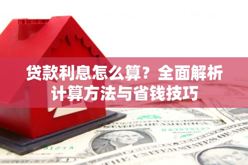 孝昌贷款利息怎么算？全面解析计算方法与省钱技巧