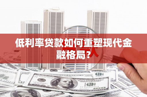 孝昌低利率贷款如何重塑现代金融格局？