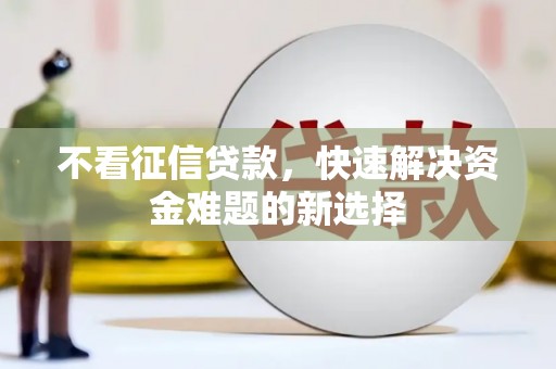 孝昌不看征信贷款，快速解决资金难题的新选择