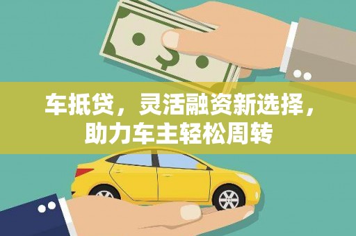 孝昌车抵贷，灵活融资新选择，助力车主轻松周转