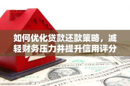 孝昌如何优化贷款还款策略，减轻财务压力并提升信用评分