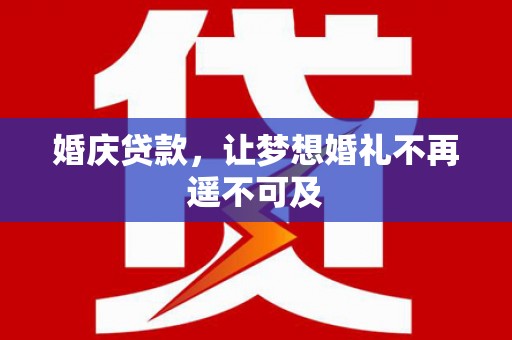 孝昌婚庆贷款，让梦想婚礼不再遥不可及