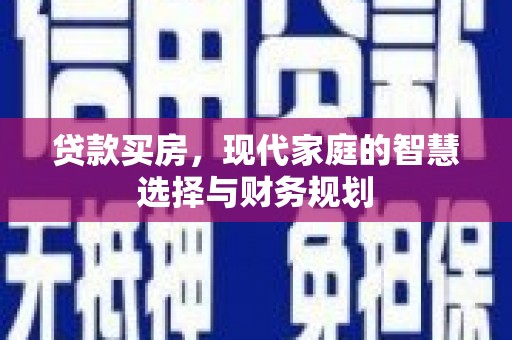 孝昌贷款买房，现代家庭的智慧选择与财务规划