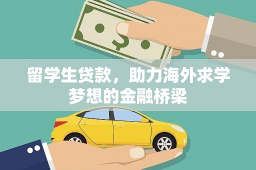 孝昌留学生贷款，助力海外求学梦想的金融桥梁