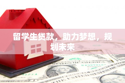 孝昌留学生贷款，助力梦想，规划未来