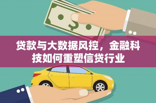 孝昌贷款与大数据风控，金融科技如何重塑信贷行业