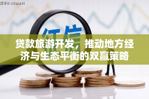 孝昌贷款旅游开发，推动地方经济与生态平衡的双赢策略