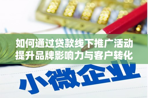 孝昌如何通过贷款线下推广活动提升品牌影响力与客户转化率