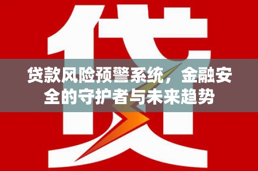 孝昌贷款风险预警系统，金融安全的守护者与未来趋势