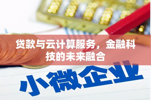 孝昌贷款与云计算服务，金融科技的未来融合