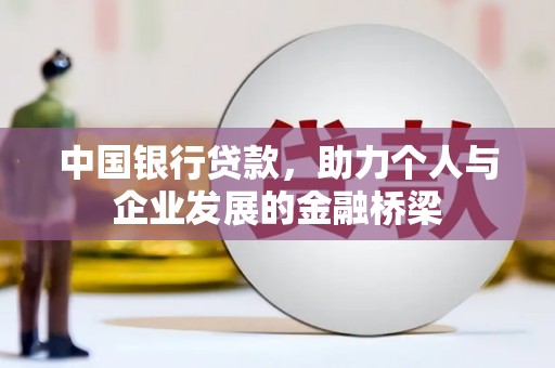 孝昌中国银行贷款，助力个人与企业发展的金融桥梁