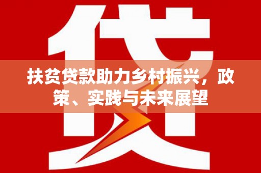 孝昌扶贫贷款助力乡村振兴，政策、实践与未来展望