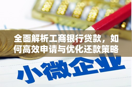 孝昌全面解析工商银行贷款，如何高效申请与优化还款策略
