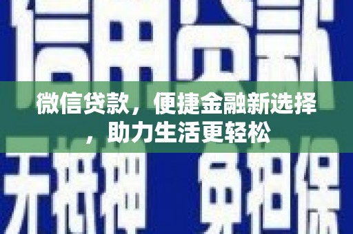 孝昌微信贷款，便捷金融新选择，助力生活更轻松