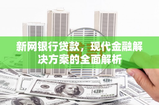 孝昌新网银行贷款，现代金融解决方案的全面解析