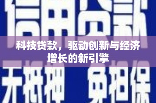 孝昌科技贷款，驱动创新与经济增长的新引擎