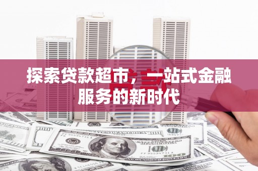 孝昌探索贷款超市，一站式金融服务的新时代