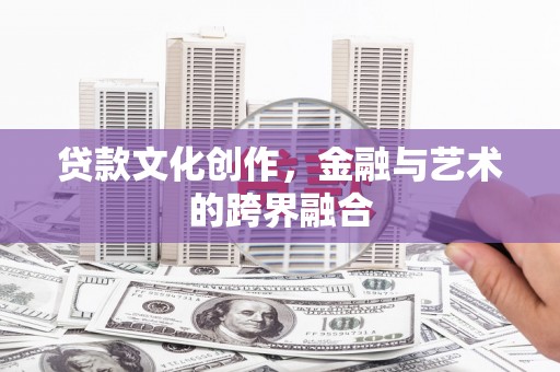 孝昌贷款文化创作，金融与艺术的跨界融合