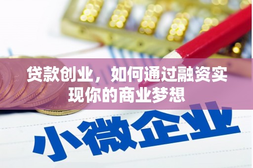 孝昌贷款创业，如何通过融资实现你的商业梦想