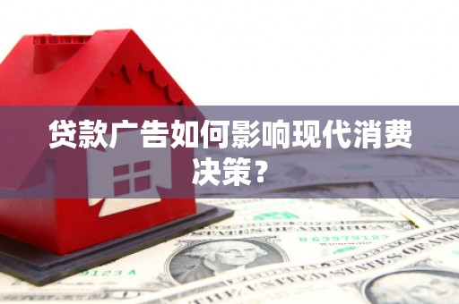孝昌贷款广告如何影响现代消费决策？