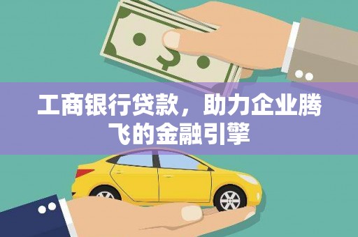 孝昌工商银行贷款，助力企业腾飞的金融引擎