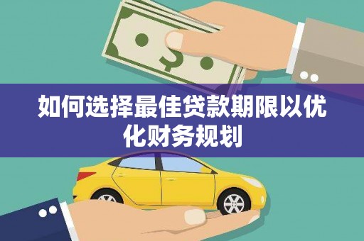孝昌如何选择最佳贷款期限以优化财务规划
