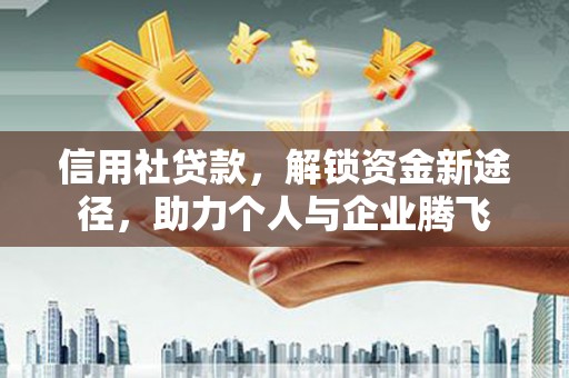 孝昌信用社贷款，解锁资金新途径，助力个人与企业腾飞