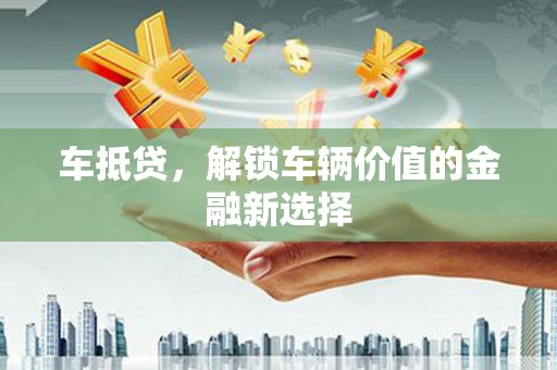 孝昌车抵贷，解锁车辆价值的金融新选择