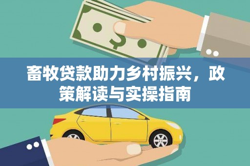 孝昌畜牧贷款助力乡村振兴，政策解读与实操指南