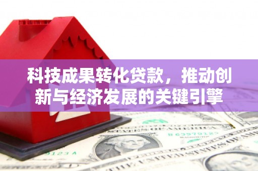 孝昌科技成果转化贷款，推动创新与经济发展的关键引擎